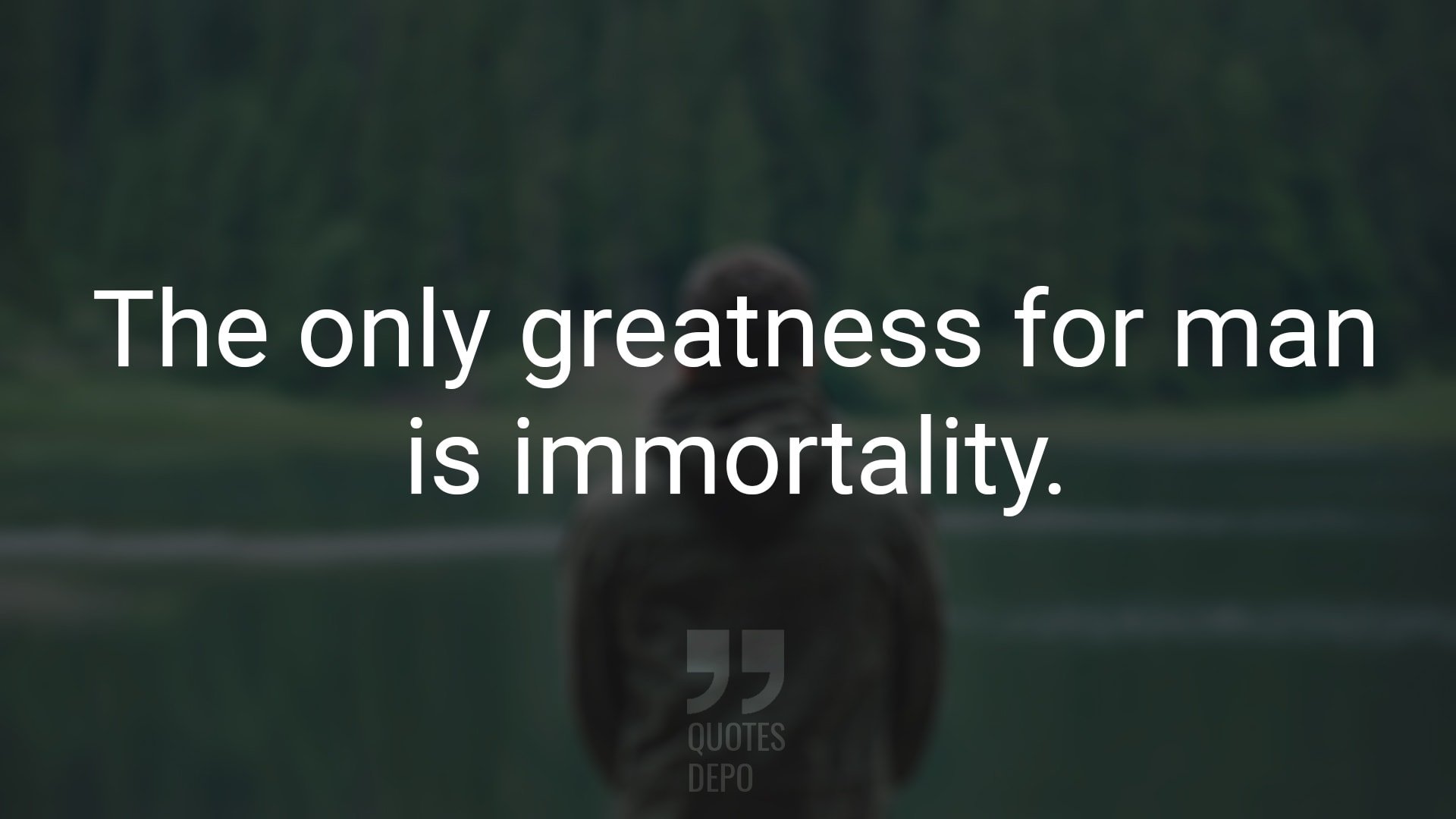 The Only Greatness for Man is Immortality