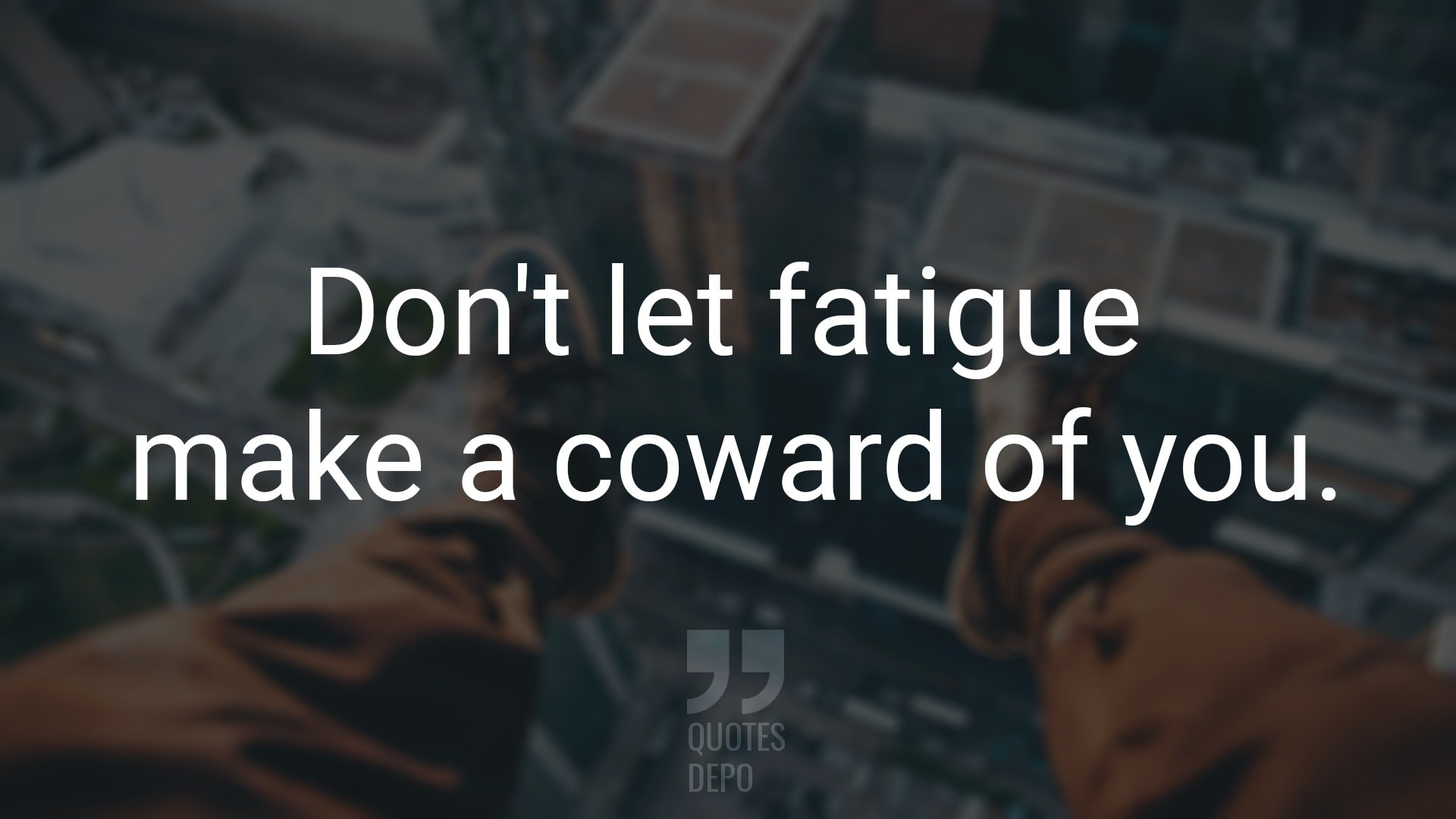 Don't Let Fatigue Make a Coward of You