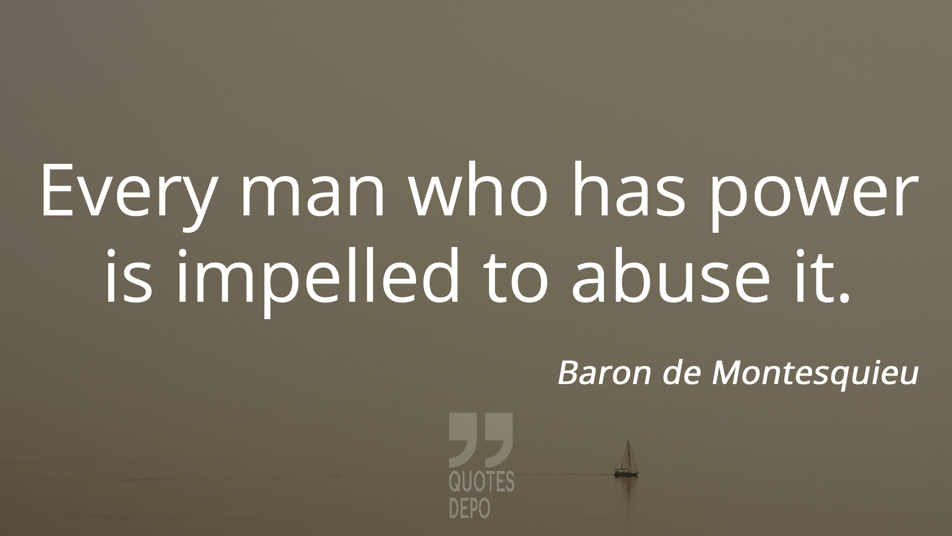 every man who has power is impelled to abuse it - baron de montesquieu quotes