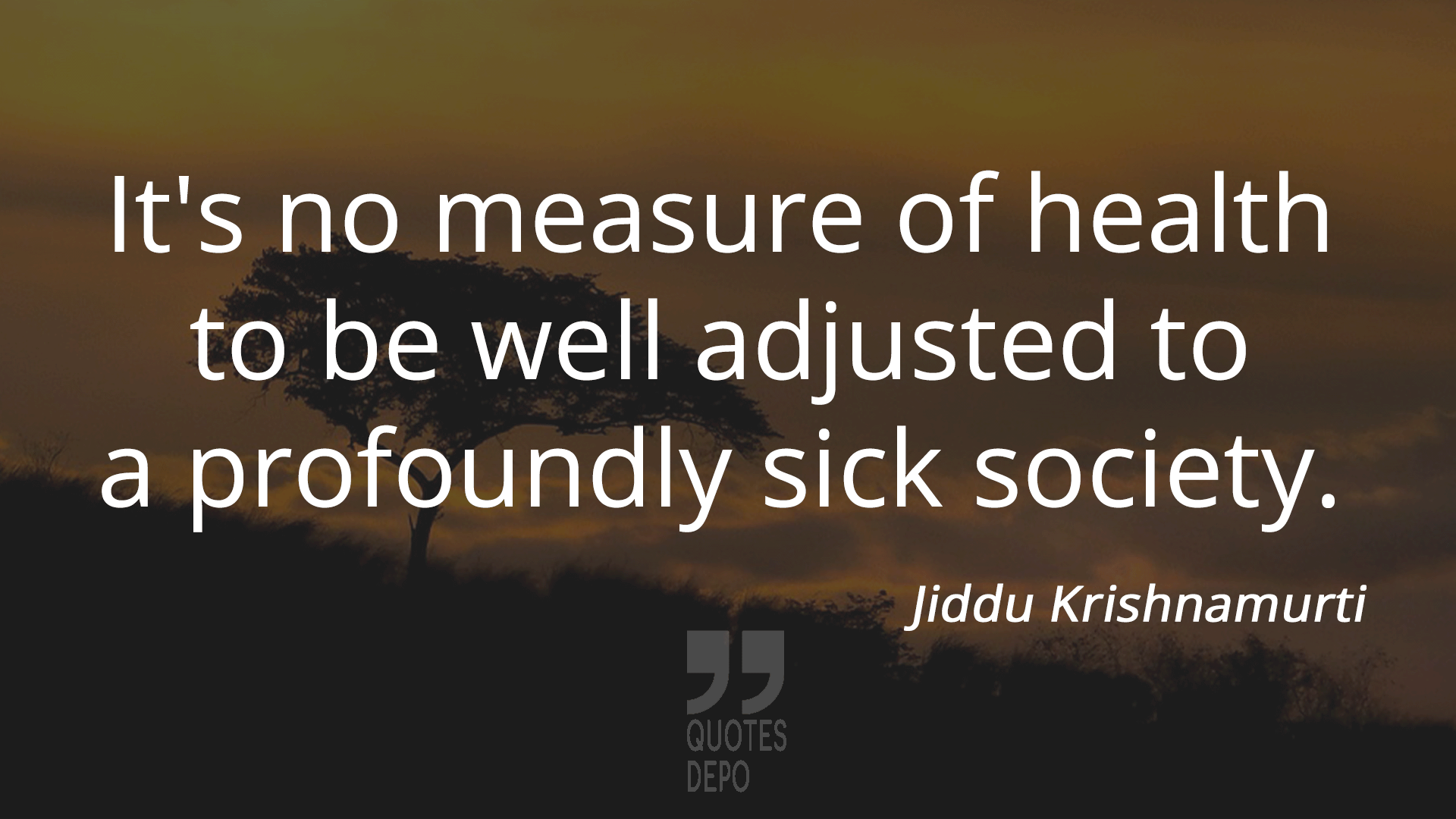 it's no measure of health to be well adjusted to a profoundly sick society - jiddu krishnamurti quotes